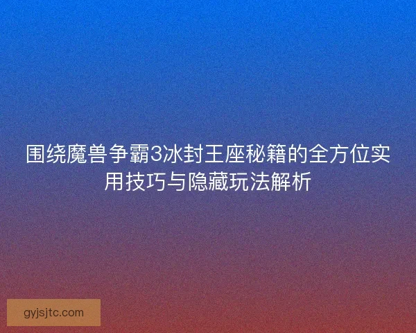 围绕魔兽争霸3冰封王座秘籍的全方位实用技巧与隐藏玩法解析