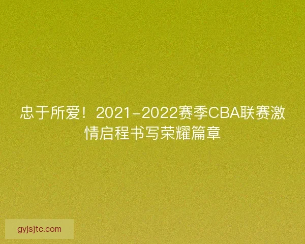 忠于所爱！2021-2022赛季CBA联赛激情启程书写荣耀篇章