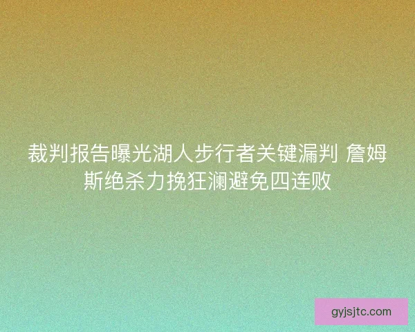 裁判报告曝光湖人步行者关键漏判 詹姆斯绝杀力挽狂澜避免四连败